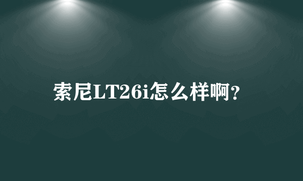 索尼LT26i怎么样啊？