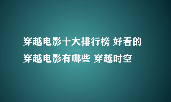 穿越电影十大排行榜 好看的穿越电影有哪些 穿越时空