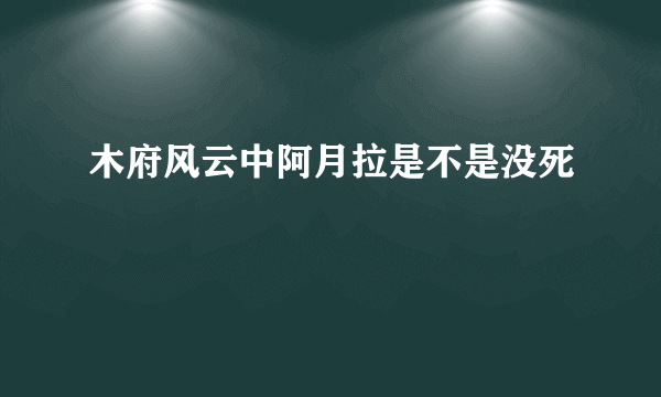 木府风云中阿月拉是不是没死