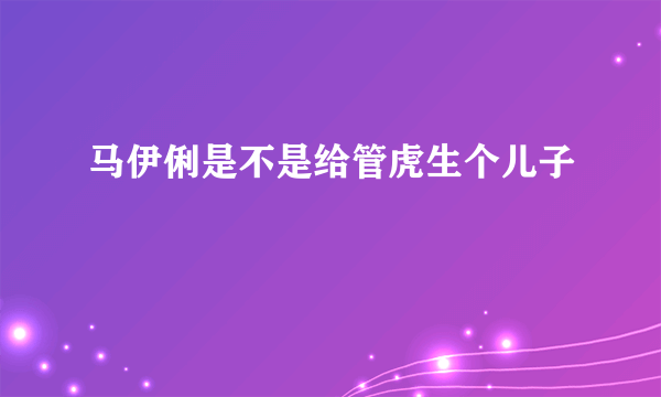 马伊俐是不是给管虎生个儿子