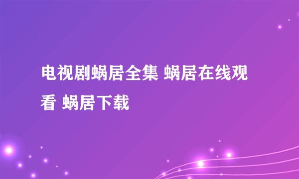 电视剧蜗居全集 蜗居在线观看 蜗居下载