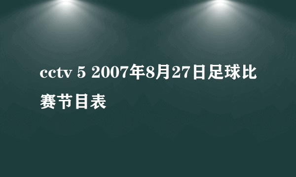 cctv 5 2007年8月27日足球比赛节目表