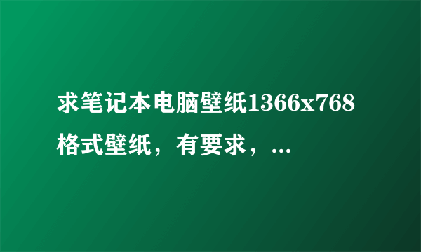 求笔记本电脑壁纸1366x768格式壁纸，有要求，请进来看