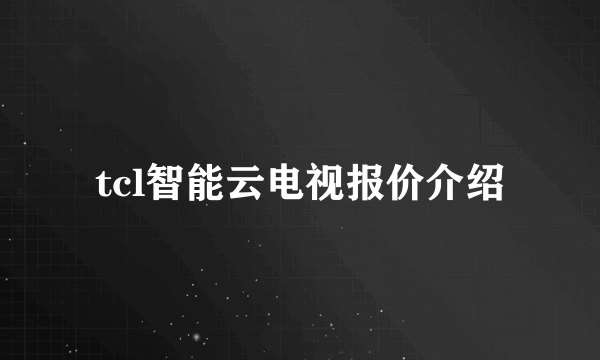 tcl智能云电视报价介绍