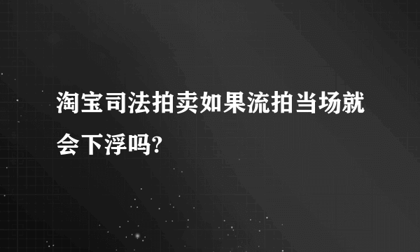 淘宝司法拍卖如果流拍当场就会下浮吗?