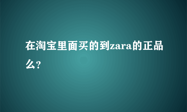 在淘宝里面买的到zara的正品么？