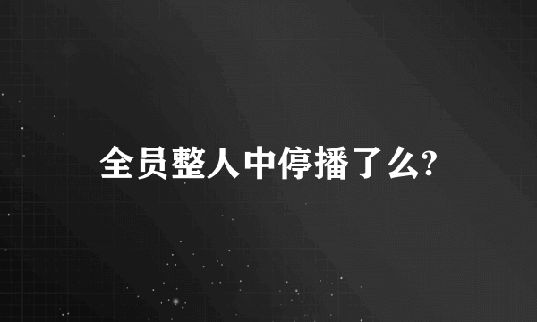 全员整人中停播了么?