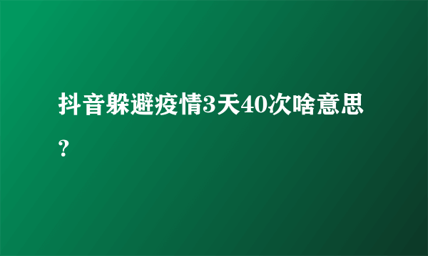 抖音躲避疫情3天40次啥意思？