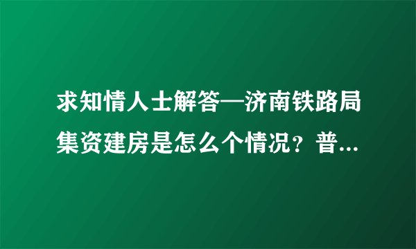 求知情人士解答—济南铁路局集资建房是怎么个情况？普通职工就可以分到或者以低于市场价格就可以买么？