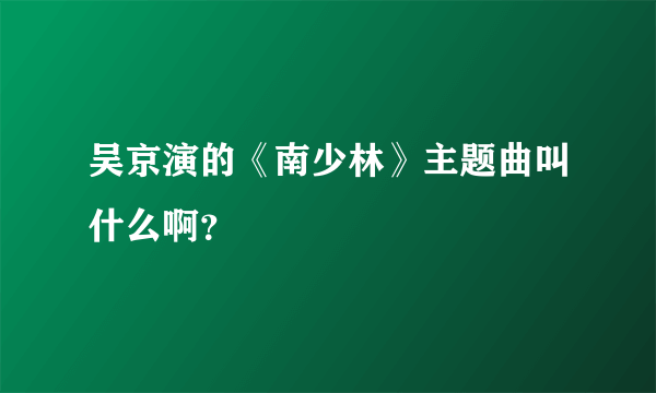 吴京演的《南少林》主题曲叫什么啊？