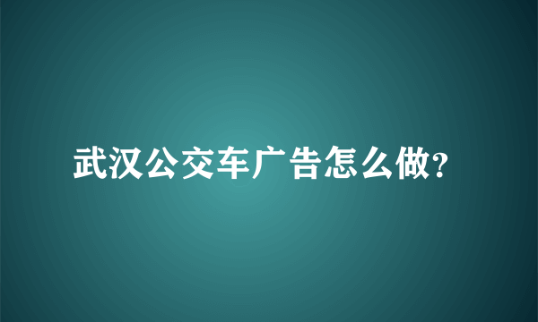 武汉公交车广告怎么做？