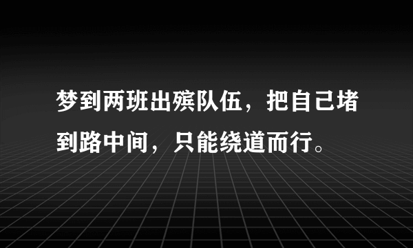 梦到两班出殡队伍，把自己堵到路中间，只能绕道而行。