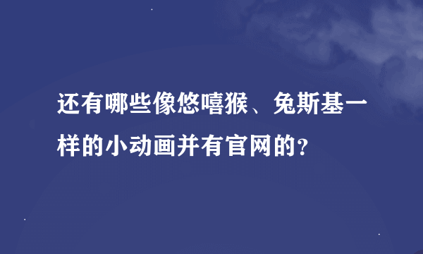 还有哪些像悠嘻猴、兔斯基一样的小动画并有官网的？