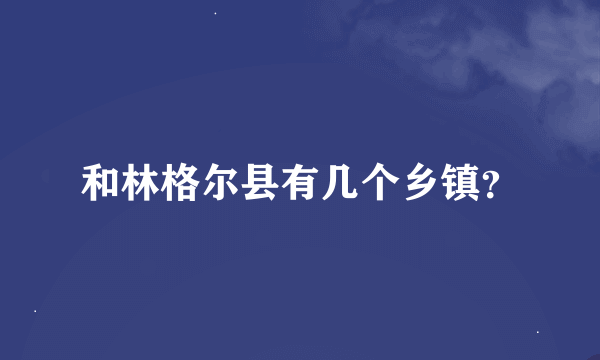 和林格尔县有几个乡镇？