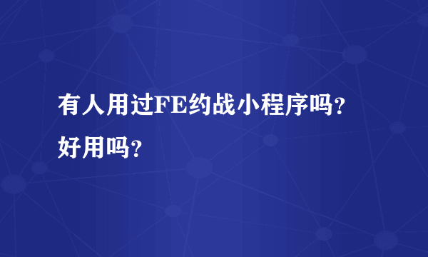 有人用过FE约战小程序吗？好用吗？