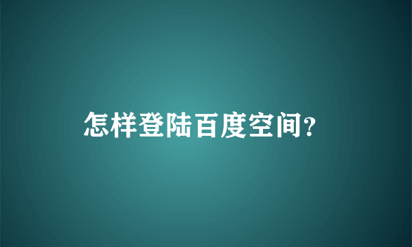 怎样登陆百度空间？