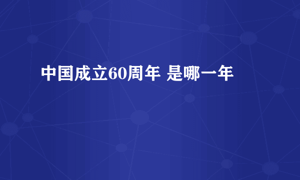 中国成立60周年 是哪一年