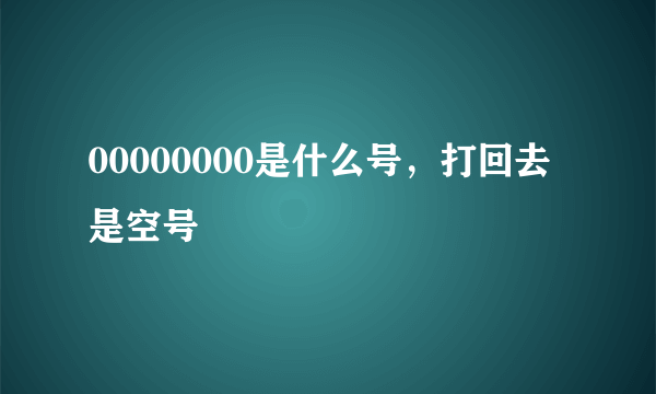 00000000是什么号，打回去是空号