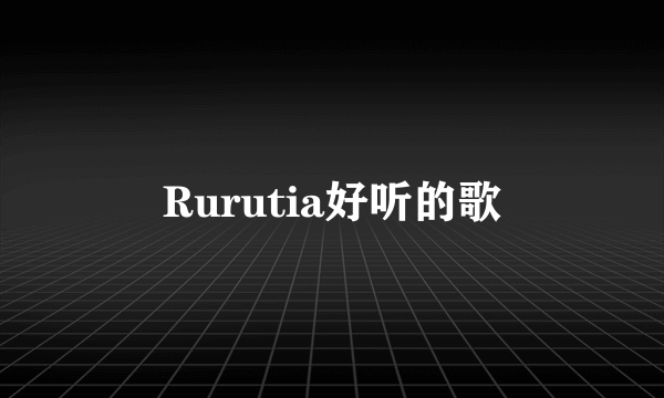 Rurutia好听的歌