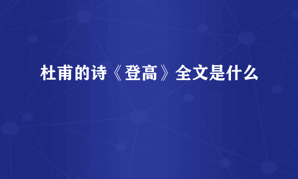 杜甫的诗《登高》全文是什么