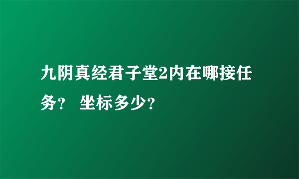 九阴真经君子堂2内在哪接任务？ 坐标多少？