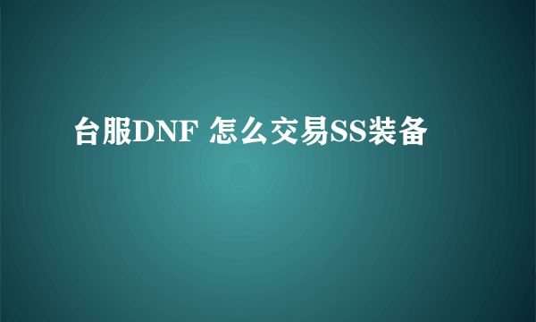 台服DNF 怎么交易SS装备