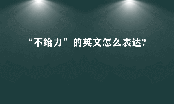 “不给力”的英文怎么表达?