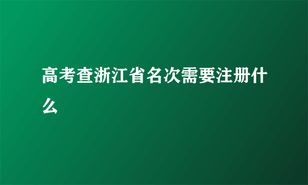 高考查浙江省名次需要注册什么