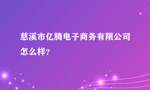 慈溪市亿腾电子商务有限公司怎么样？