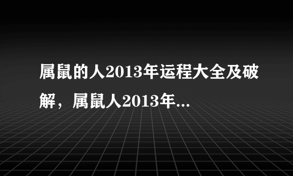 属鼠的人2013年运程大全及破解，属鼠人2013年吉祥物是什么？