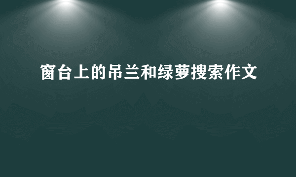 窗台上的吊兰和绿萝搜索作文