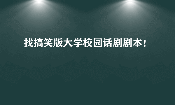 找搞笑版大学校园话剧剧本！