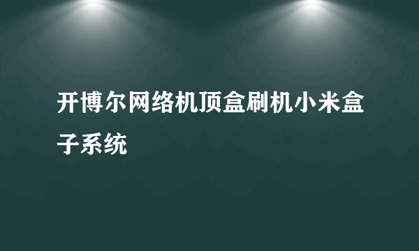 开博尔网络机顶盒刷机小米盒子系统