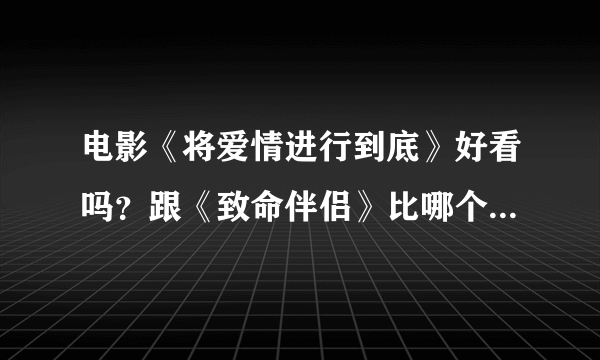 电影《将爱情进行到底》好看吗？跟《致命伴侣》比哪个比较好看？