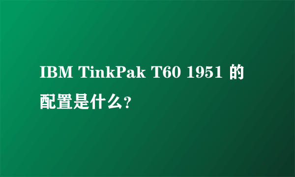 IBM TinkPak T60 1951 的配置是什么？