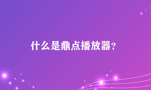 什么是鼎点播放器？