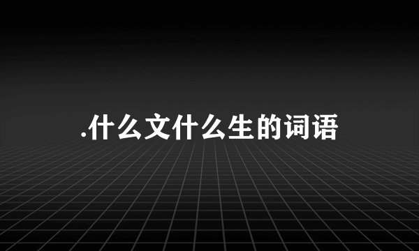 .什么文什么生的词语