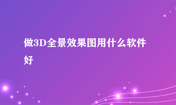 做3D全景效果图用什么软件好