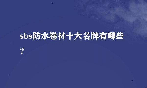 sbs防水卷材十大名牌有哪些？