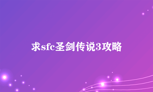 求sfc圣剑传说3攻略