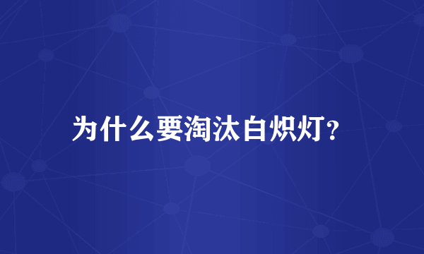 为什么要淘汰白炽灯？