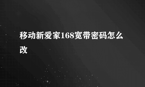 移动新爱家168宽带密码怎么改