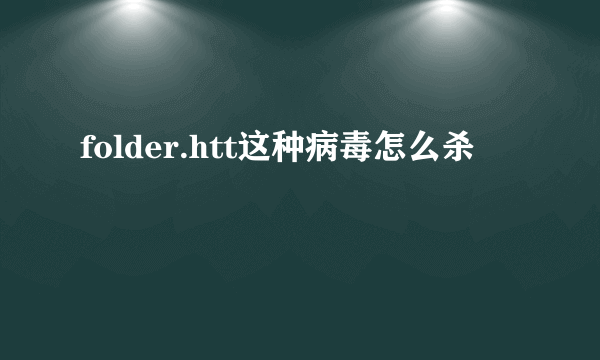 folder.htt这种病毒怎么杀