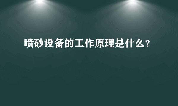 喷砂设备的工作原理是什么？