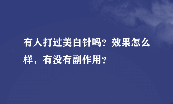 有人打过美白针吗？效果怎么样，有没有副作用？