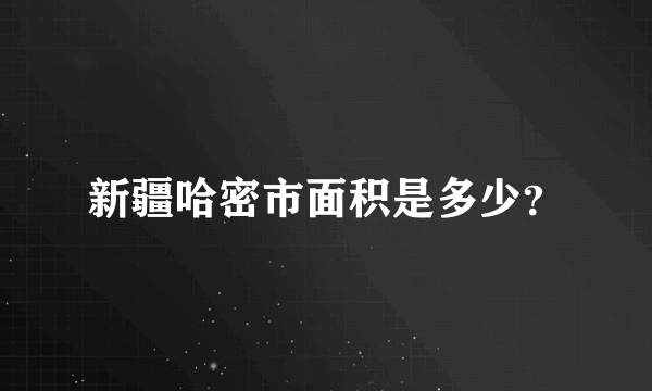 新疆哈密市面积是多少？