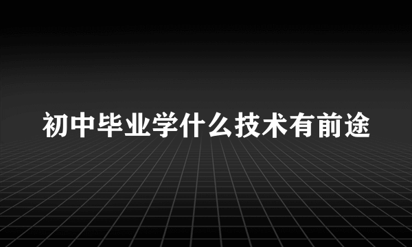 初中毕业学什么技术有前途