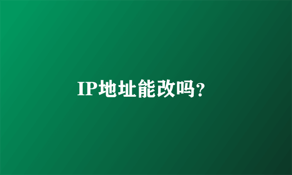 IP地址能改吗？