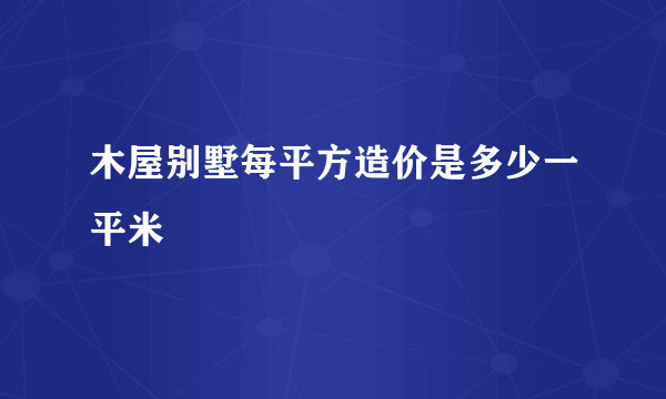 木屋别墅每平方造价是多少一平米