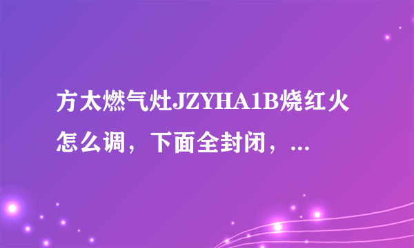 方太燃气灶JZYHA1B烧红火怎么调，下面全封闭，风门在哪里？